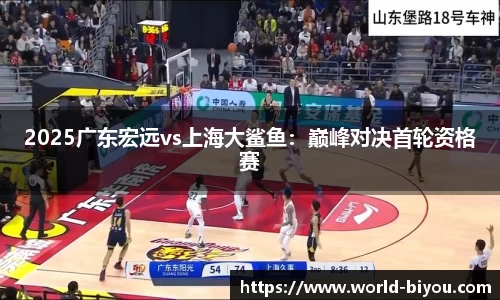 2025广东宏远vs上海大鲨鱼：巅峰对决首轮资格赛