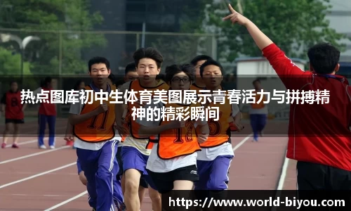 热点图库初中生体育美图展示青春活力与拼搏精神的精彩瞬间